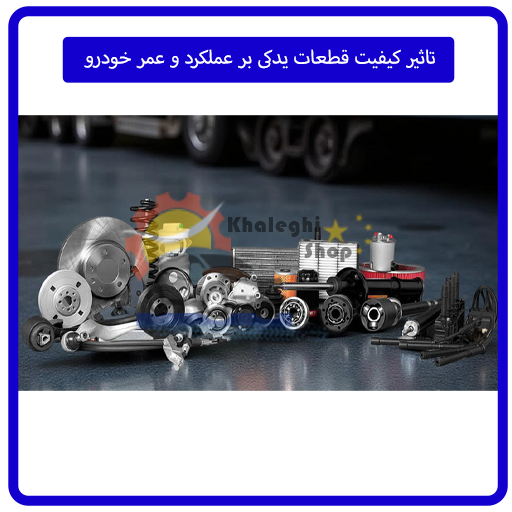 تاثیر کیفیت قطعات یدکی بر عملکرد و عمر خودرو