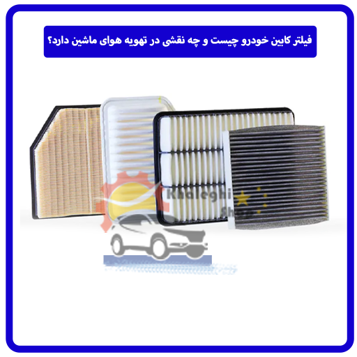فیلتر کابین خودرو چیست و چه نقشی در تهویه هوای ماشین دارد؟